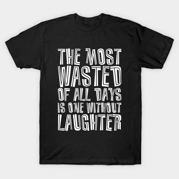 The Most Wasted Of All Days Is One Without  Laughter white T-Shirt by QuotesInMerchandise